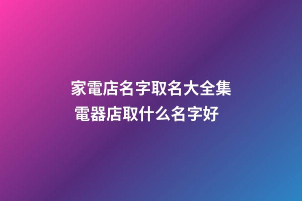 家電店名字取名大全集 電器店取什么名字好-第1張-店鋪起名-玄機派